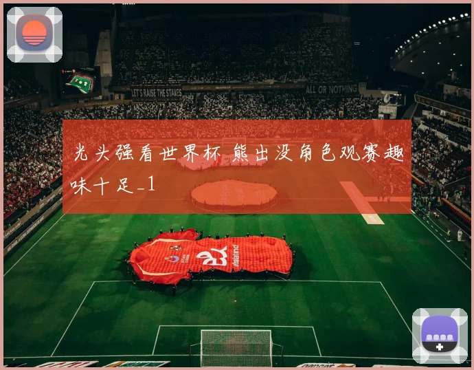光头强看世界杯 熊出没角色观赛趣味十足_1