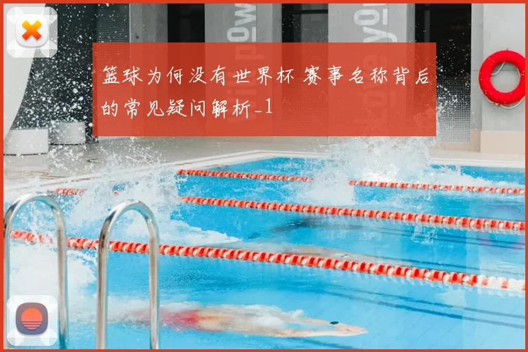 篮球为何没有世界杯 赛事名称背后的常见疑问解析_1