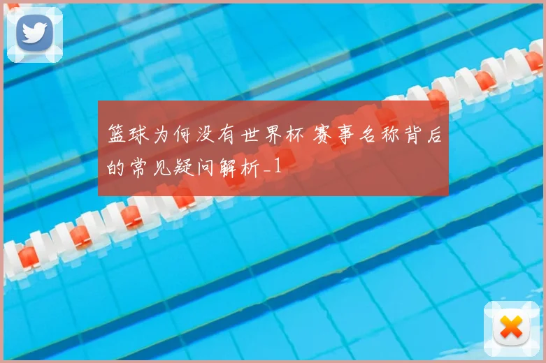篮球为何没有世界杯 赛事名称背后的常见疑问解析_1