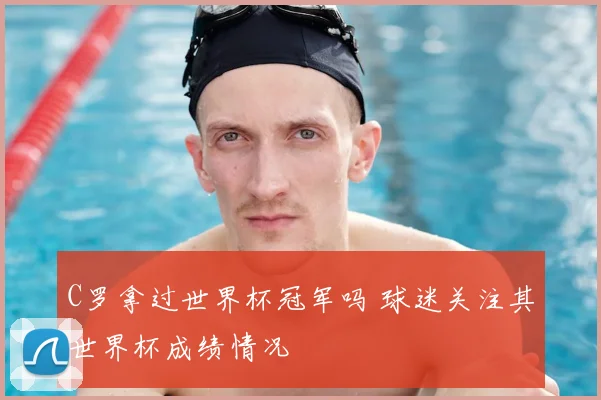 C罗拿过世界杯冠军吗 球迷关注其世界杯成绩情况