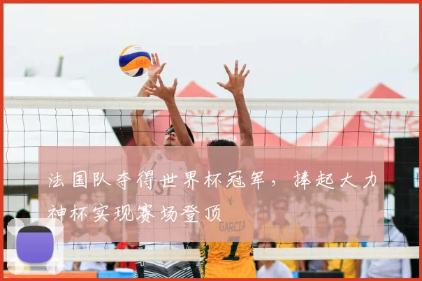 法国队夺得世界杯冠军，捧起大力神杯实现赛场登顶